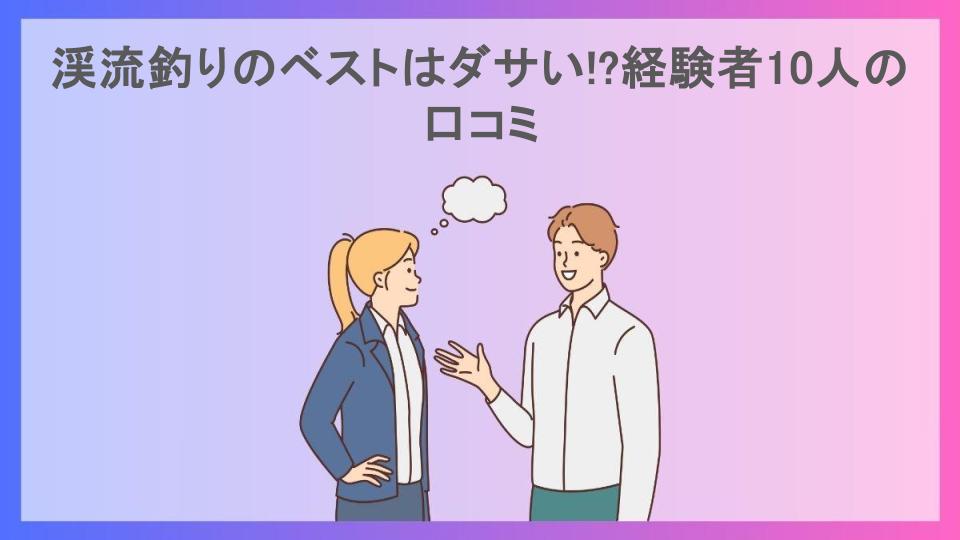 渓流釣りのベストはダサい!?経験者10人の口コミ